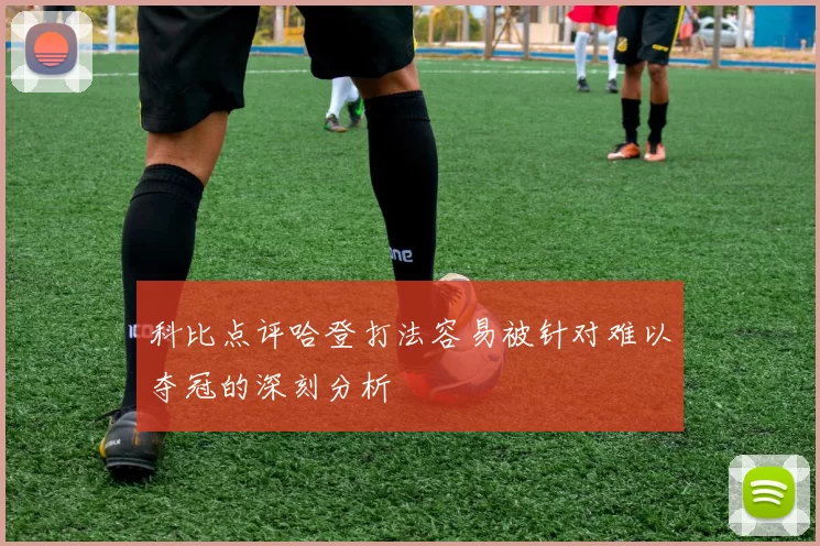 科比点评哈登打法容易被针对难以夺冠的深刻分析