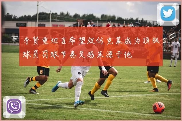 李贤重坦言希望效仿克莱成为顶级球员罚球节奏灵感来源于他