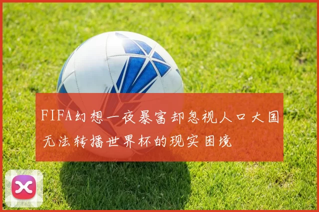 FIFA幻想一夜暴富却忽视人口大国无法转播世界杯的现实困境