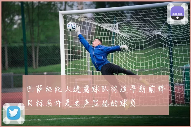 巴萨经纪人透露球队将追寻新前锋目标或许是名声显赫的球员