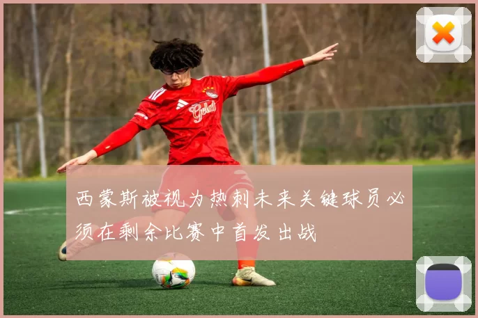 西蒙斯被视为热刺未来关键球员必须在剩余比赛中首发出战